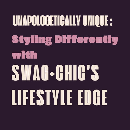 Unapologetically Unique: Styling Differently with Swag+Chic’s Lifestyle Edge