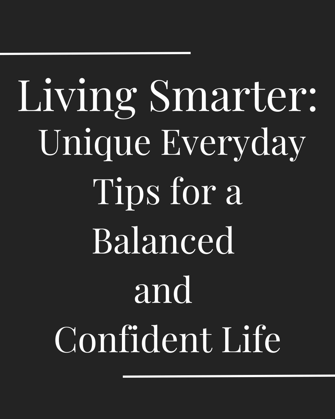 Living Smarter: Unique Everyday Tips for a Balanced and Confident Life