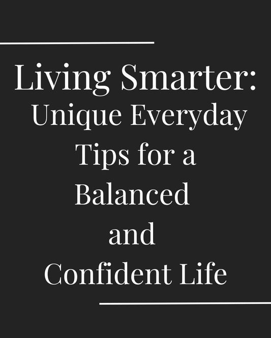 Living Smarter: Unique Everyday Tips for a Balanced and Confident Life