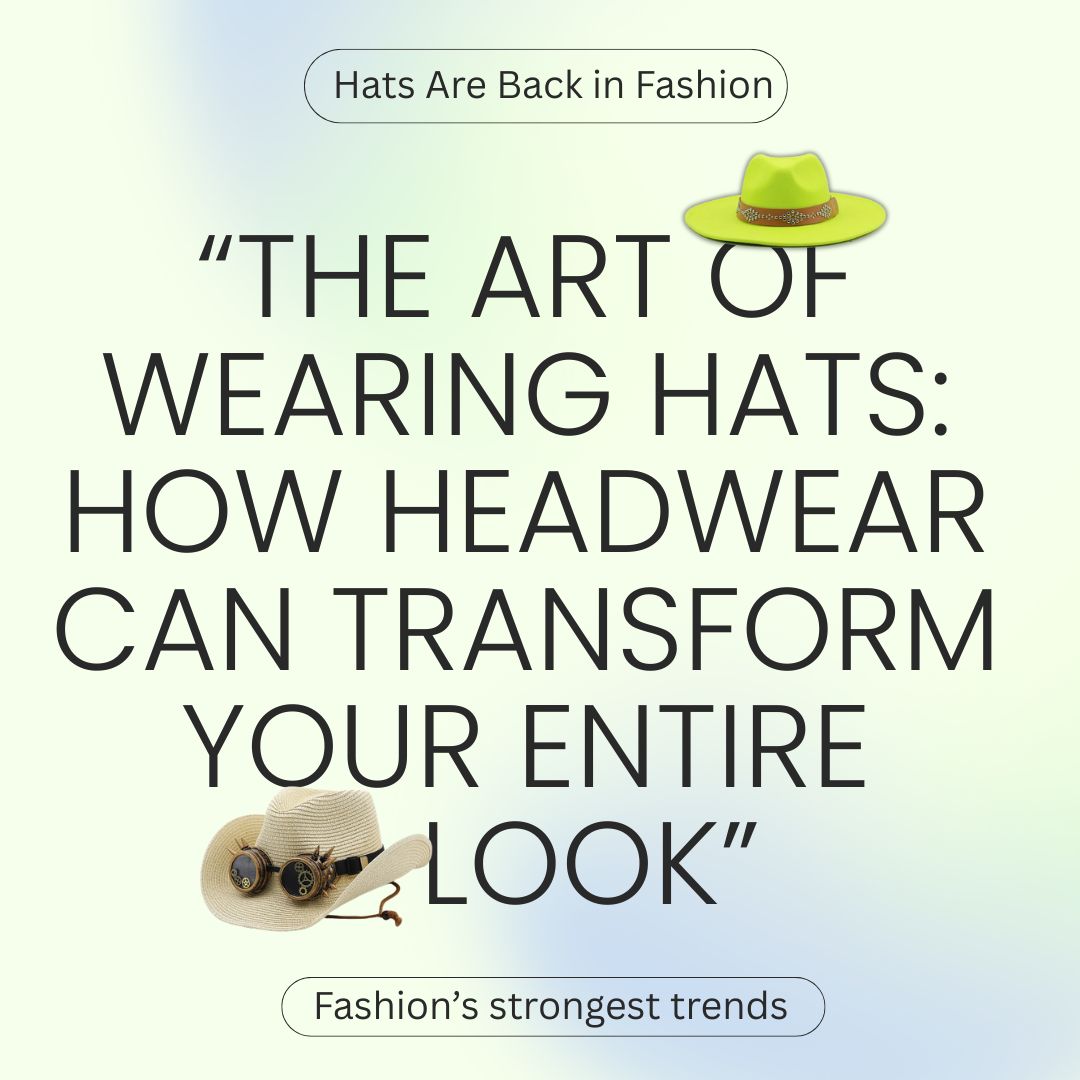 “The Art of Wearing Hats: How Headwear Can Transform Your Entire Look”