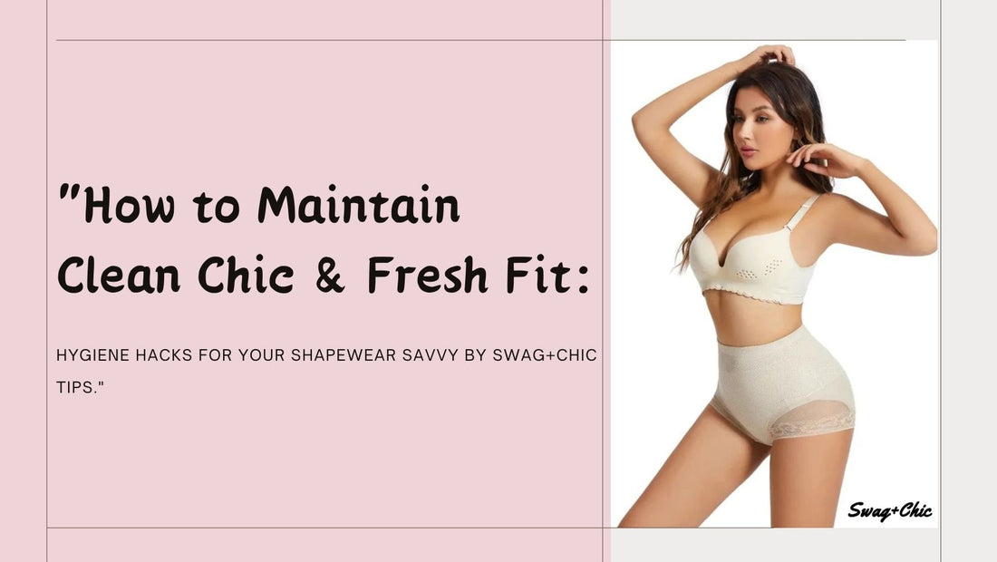 "How to Maintain Clean Chic & Fresh Fit: Hygiene Hacks for Your Shapewear Savvy by Swag+Chic Tips"